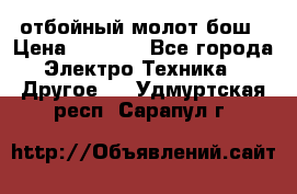 отбойный молот бош › Цена ­ 8 000 - Все города Электро-Техника » Другое   . Удмуртская респ.,Сарапул г.